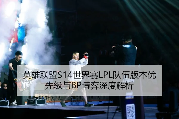 英雄联盟S14世界赛LPL队伍版本优先级与BP博弈深度解析