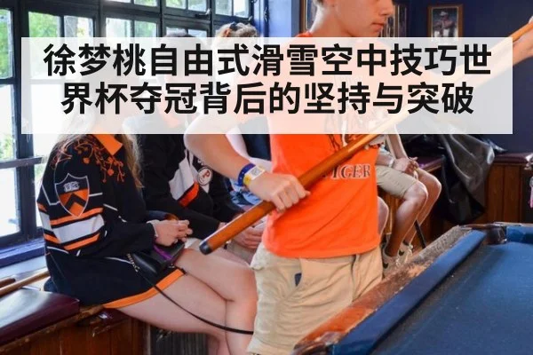 徐梦桃自由式滑雪空中技巧世界杯夺冠背后的坚持与突破