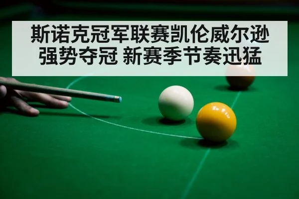 斯诺克冠军联赛凯伦威尔逊强势夺冠 新赛季节奏迅猛