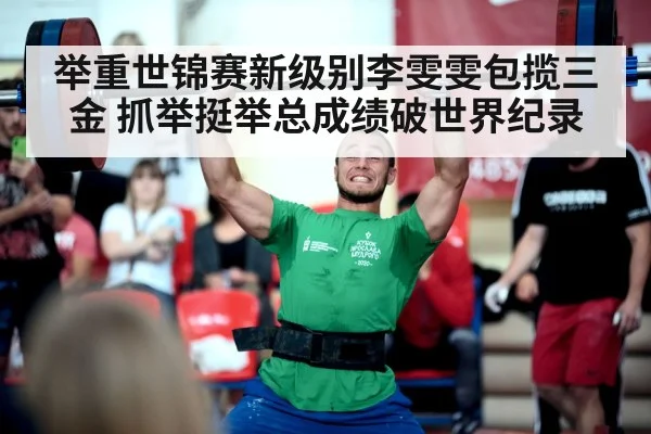 举重世锦赛新级别李雯雯包揽三金 抓举挺举总成绩破世界纪录