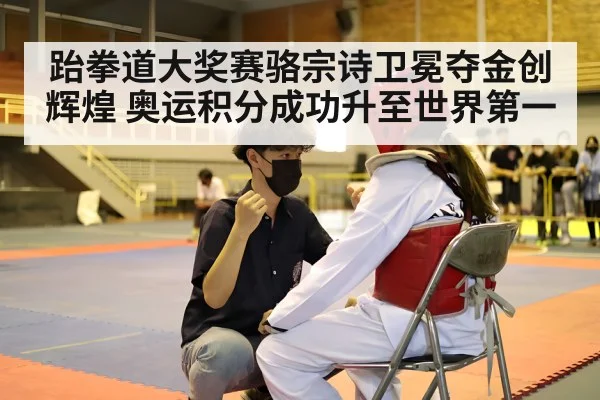 跆拳道大奖赛骆宗诗卫冕夺金创辉煌 奥运积分成功升至世界第一