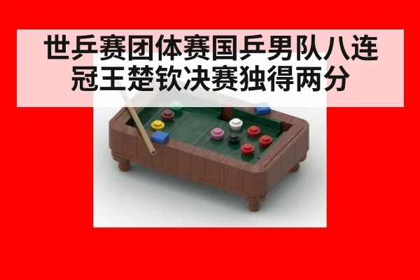 世乒赛团体赛国乒男队八连冠王楚钦决赛独得两分